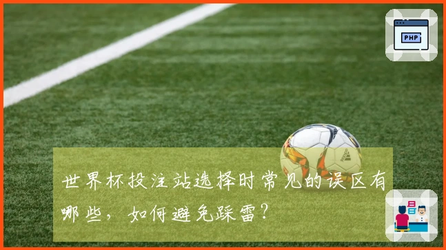世界杯投注站选择时常见的误区有哪些，如何避免踩雷？