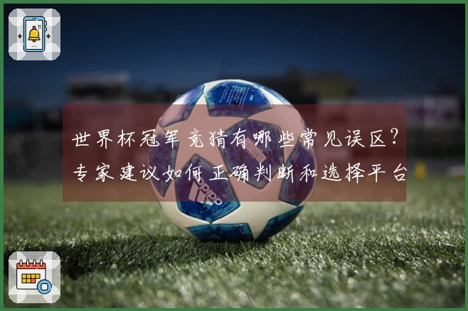 世界杯冠军竞猜有哪些常见误区？专家建议如何正确判断和选择平台