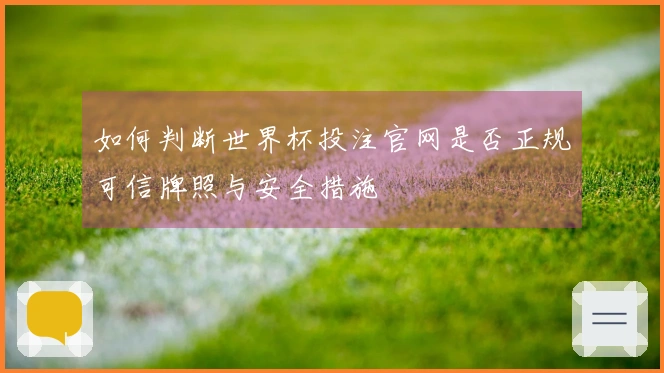 如何判断世界杯投注官网是否正规可信牌照与安全措施