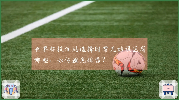 世界杯投注站选择时常见的误区有哪些，如何避免踩雷？