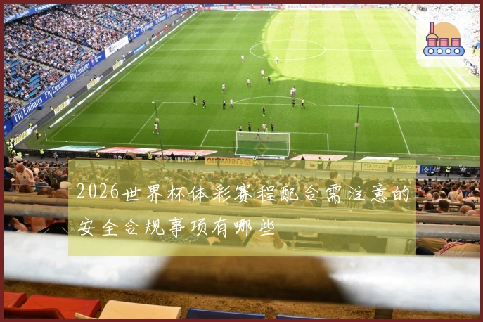2026世界杯体彩赛程配合需注意的安全合规事项有哪些