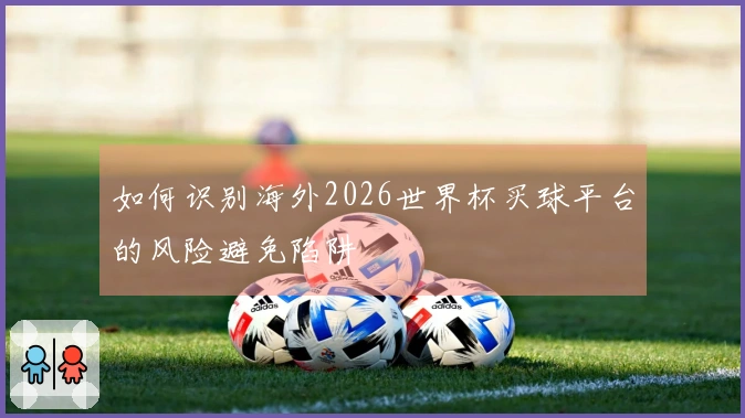 如何识别海外2026世界杯买球平台的风险避免陷阱